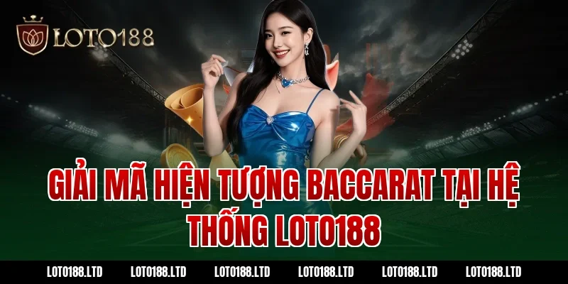 Giải Mã Hiện Tượng Baccarat Tại Hệ Thống Loto188
