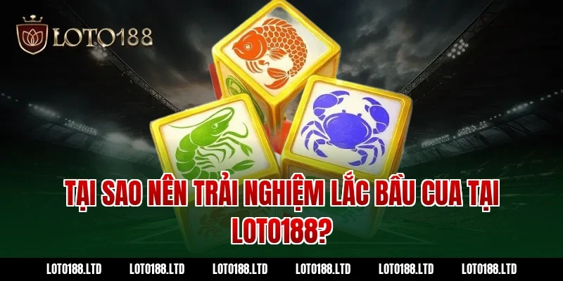 Tại Sao Nên Trải Nghiệm Lắc Bầu Cua Tại Loto188?