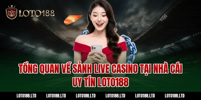 Tổng quan về sảnh Live Casino tại nhà cái uy tín Loto188
